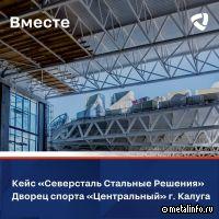 Северсталь Стальные Решения об опыте участия в строительстве дворца спорта «Центральный» в Калуге
